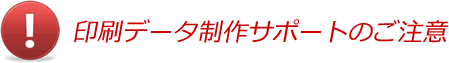 印刷データ制作サポートのご注意