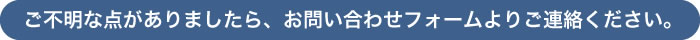 ご不明な点がありましたら、お問い合わせフォームよりご連絡ください。