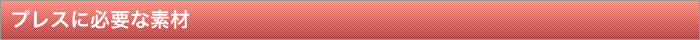 プレスに必要な素材